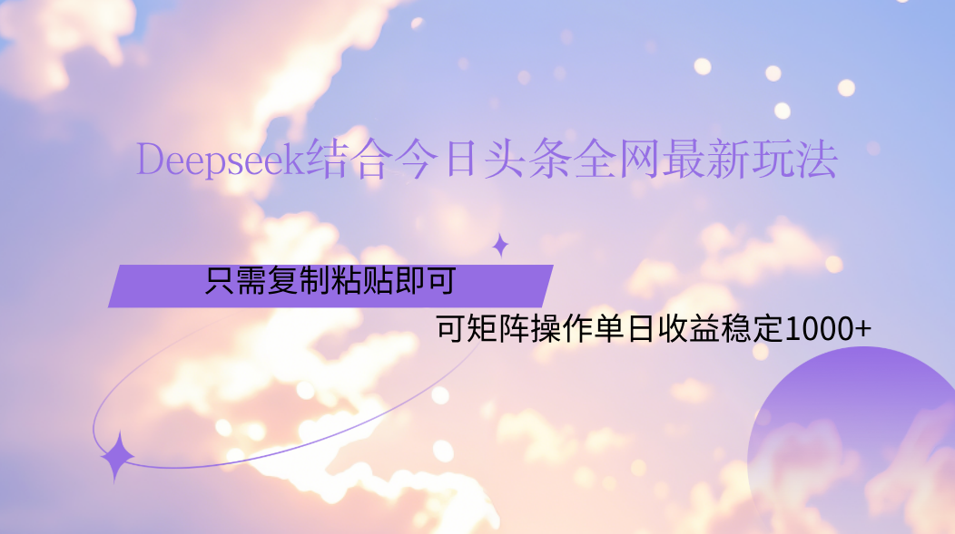 Deepseek结合今日头条全网最新玩法，只需复制粘贴，小白轻松上手单日稳定1000+-易学副业