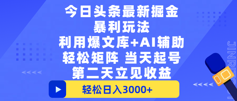 今日头条最新掘金暴利玩法，利用爆文+AI辅助，轻松矩阵、当天起号，简单粗暴第二天立见收益，轻松日入3000+，大平台永久可操作-易学副业