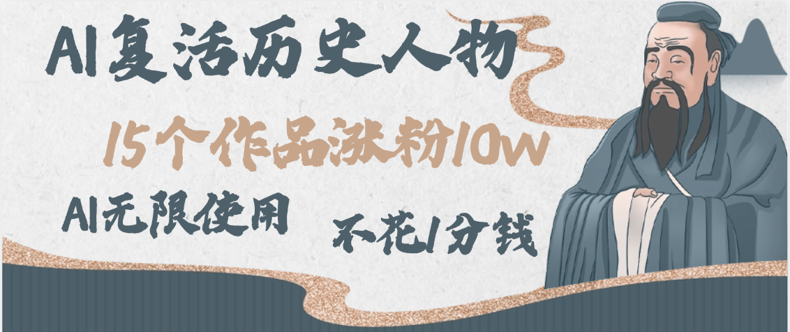 AI复活历史人物，15个作品涨粉10w，附：不花1分钱无限使用AI-易学副业