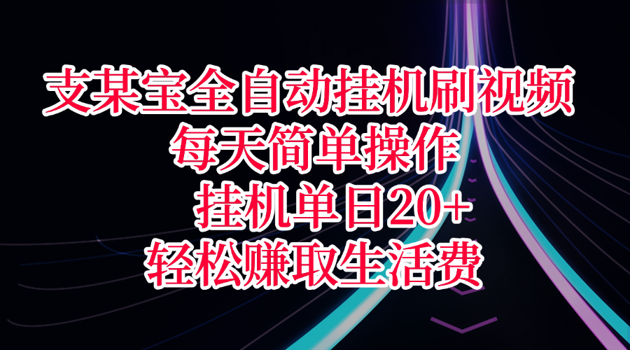 支某宝全自动挂机刷视频，每天简单操作，挂机单日20+，轻松赚取生活费-易学副业