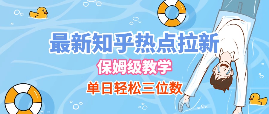 最新知乎热点拉新，保姆级玩法，单日轻松日入三位数-易学副业