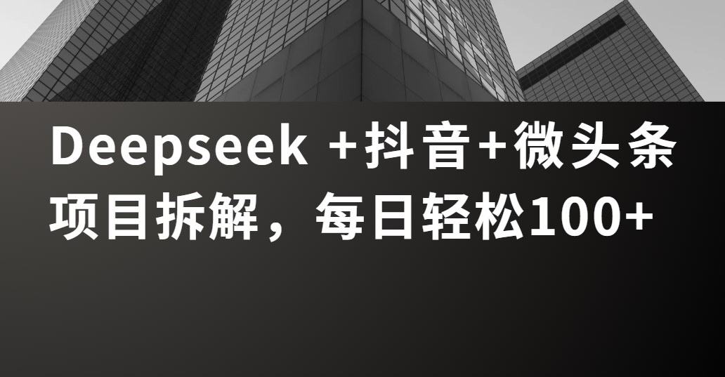 Deepseek +抖音 微头条项目拆解，每日轻松100+-易学副业
