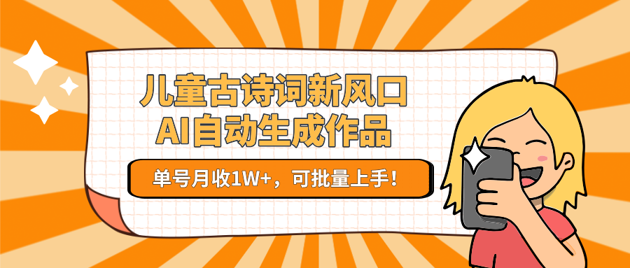 亲测儿童古诗词新风口！AI自动生成作品，单号月收1W+，可批量上手！-易学副业