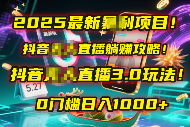 2025最新暴利项目！抖音无人直播躺赚攻略！抖音无人直播3.0玩法！0门槛…-易学副业