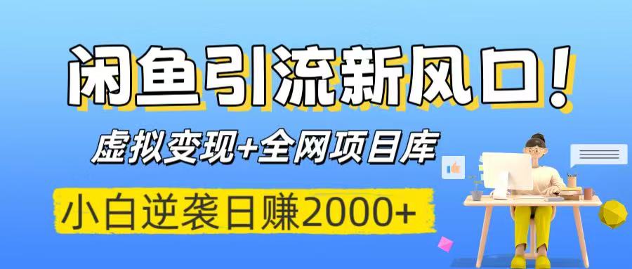 闲鱼引流新风口！虚拟变现+全网项目库，小白逆袭日赚2000+-易学副业