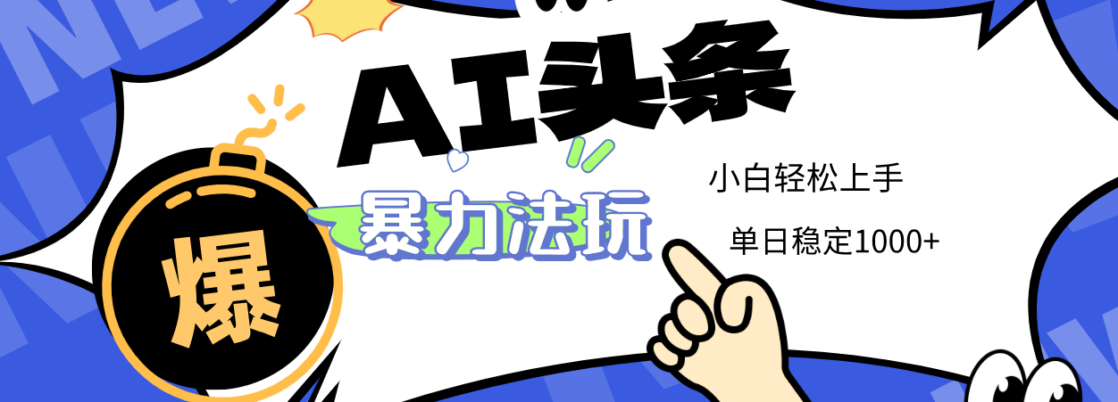 2025 AI头条暴力玩法，小白无脑复制粘贴，当天发布次日出收益，单日稳定1000+-易学副业