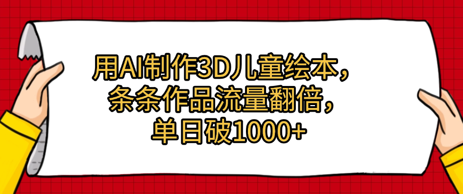用AI制作3D儿童绘本，条条作品流量翻倍，单日破1000+-易学副业