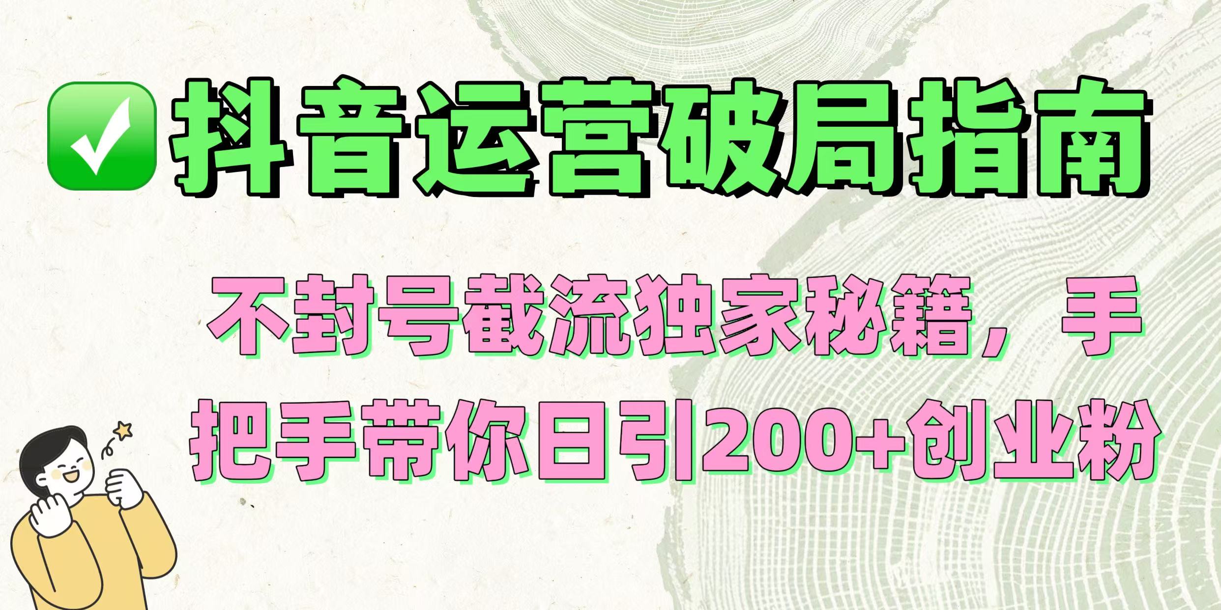 抖音运营破局指南！不封号截流独家秘籍，手把手带你日引200+创业粉-易学副业