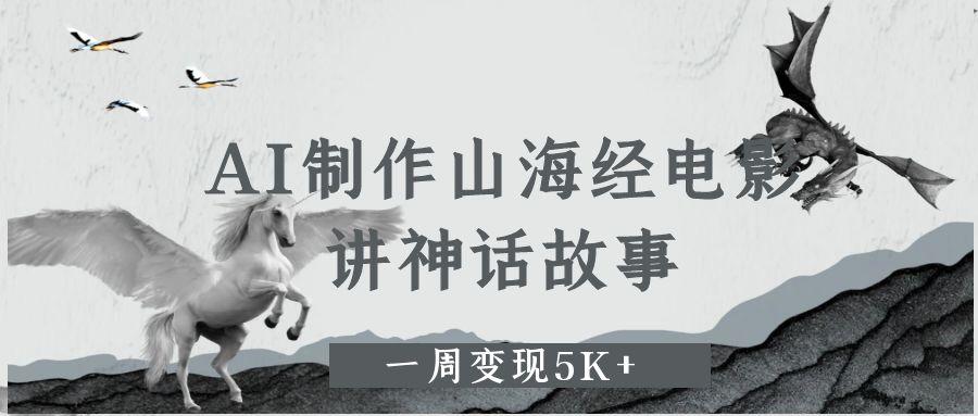 AI制作山海经电影，讲神话故事，一周变现5K+-易学副业