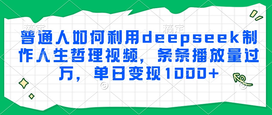 普通人如何利用deepseek制作人生哲理视频，条条播放量过万，单日变现1000+-易学副业