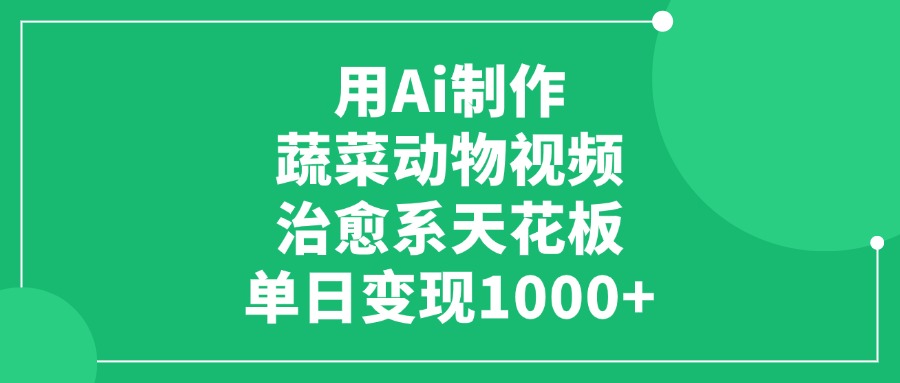 用Ai制作蔬菜动物视频，单日变现1000+，治愈系天花板-易学副业