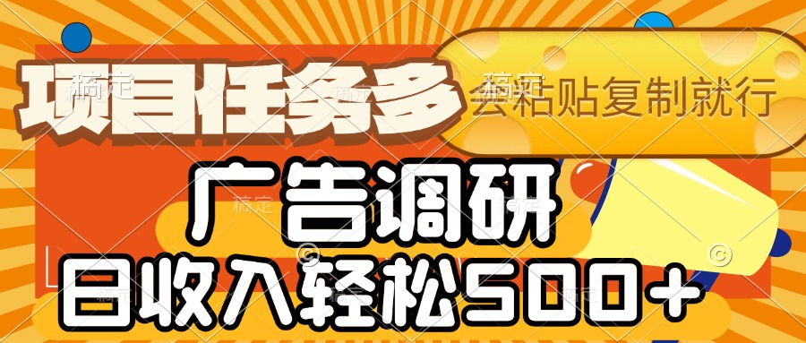 会复制粘贴即可，广告调研，项目任务多，日收入轻松500+-易学副业