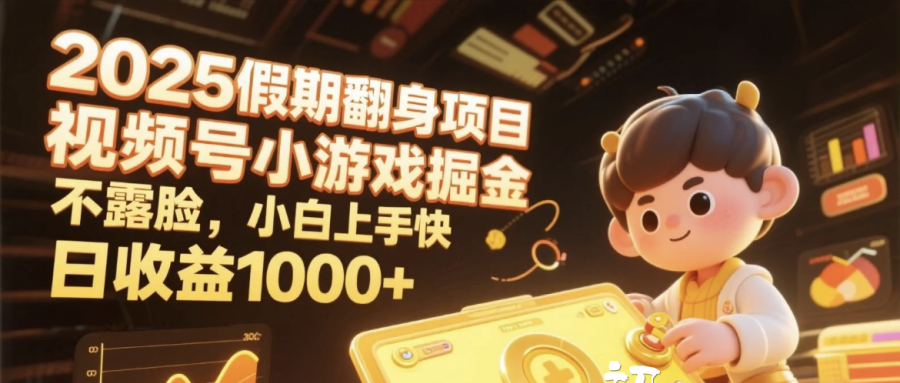 2025假期翻身项目，视频号小游戏掘金，不露脸，小白上手快，日收益1000+-易学副业