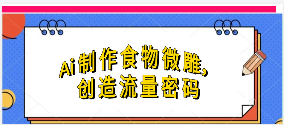 Ai制作食物微雕，创造流量密码，实现日入几张-易学副业
