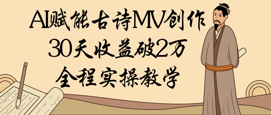 AI赋能古诗MV创作：30天收益破2万，全程实操教学-易学副业