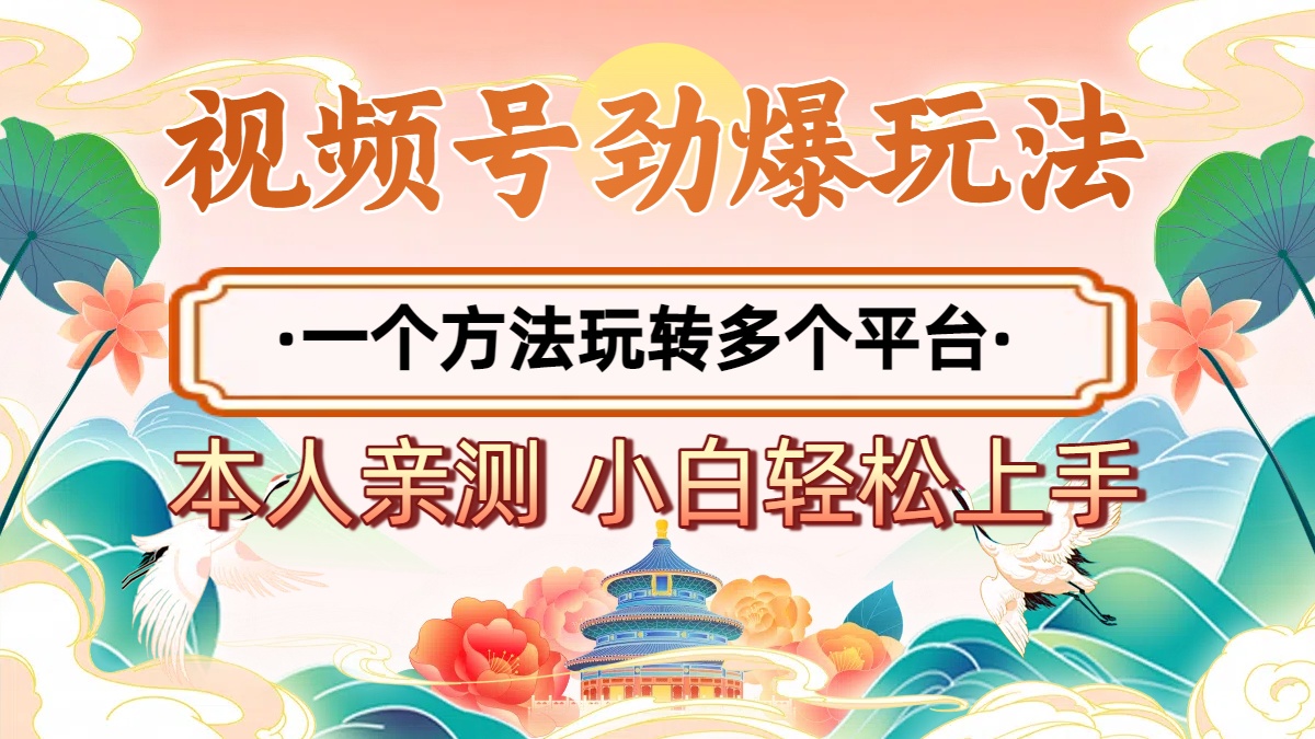 2025年视频号劲爆玩法，一个方法玩转多个平台 小白也能轻松上手-易学副业