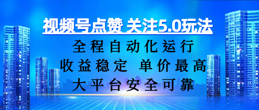 视频号点赞 关注5.0玩法，全程自动化运行，收益稳定， 单价最高，大平台安全可靠-易学副业