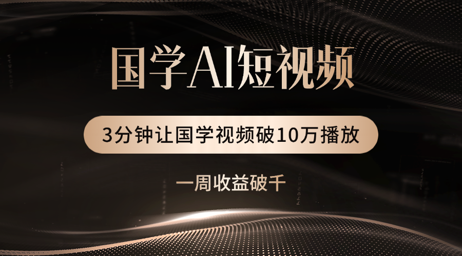 国学遇上AI！3分钟让国学视频破10万播放-易学副业