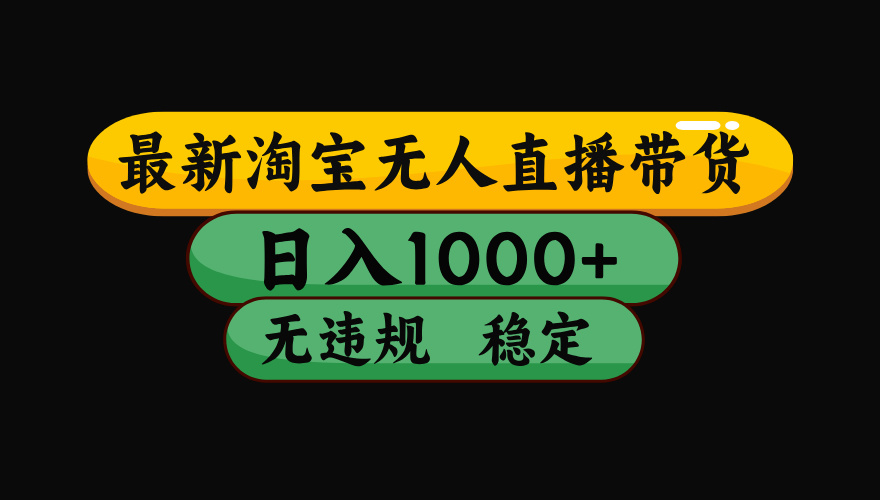 淘宝无人直播带货，日入1000+，独家技术，无违规无封号，操作简单，长期稳定【揭秘】-易学副业