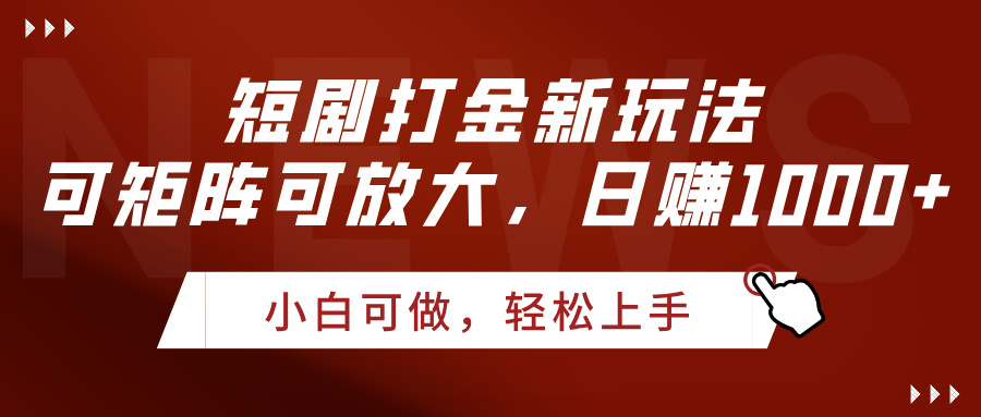 短剧打金新玩法，可矩阵可放大，日赚1000+-易学副业