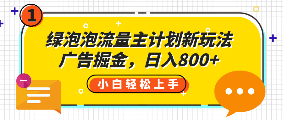 绿泡泡流量主计划新玩法，广告掘金，日入800+-易学副业