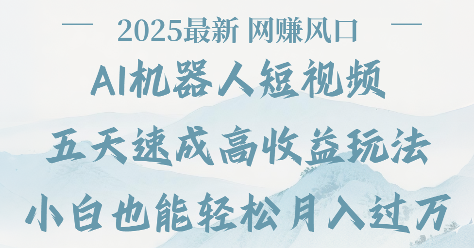 2025最新Ai 机器人短视频，网赚变现风口，五天速成高收益玩法，小白轻松月入过万-易学副业