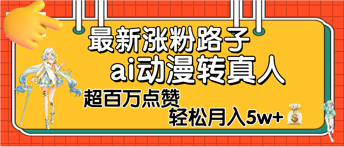 【揭秘】最新涨粉野路子，ai动漫转真人，超百万点赞，轻松月入5W+-易学副业