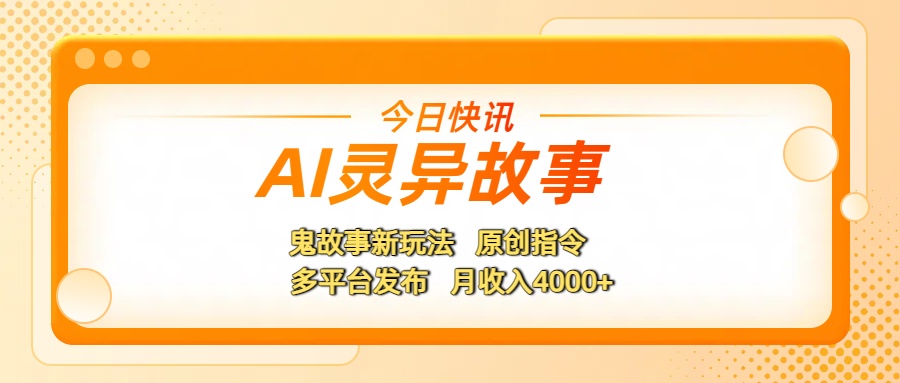 AI灵异故事，鬼故事新玩法，原创指令，多平台发布，月收入4000+-易学副业