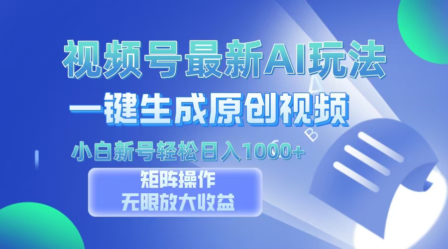 视频号最新AI万法，一键生成原创视频，小白新号也能轻松日入100+-易学副业