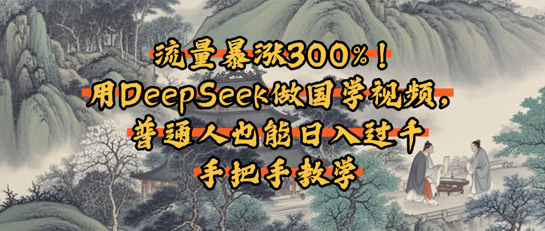 流量暴涨300%！用DeepSeek做国学视频，普通人也能日入过千-易学副业