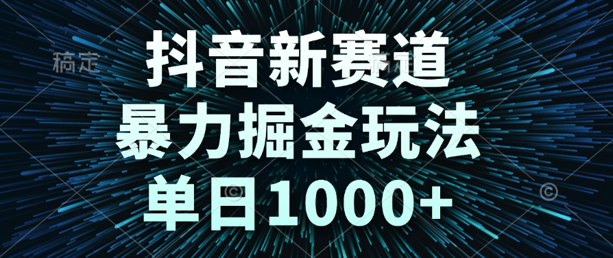 抖音新赛道，暴力掘金玩法，单日1000+-易学副业