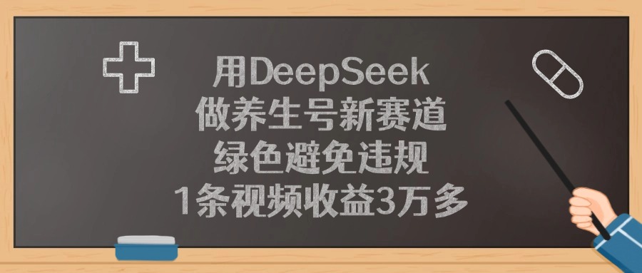 用DeepSeek做养生号新赛道，1条视频收益3万多，绿色避免违规-易学副业