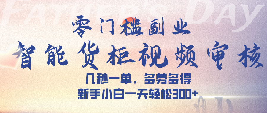 智能货柜视频审核，几秒一单，多劳多得，新手小白一天轻松 300➕-易学副业