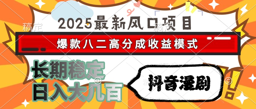 2025最新风口项目 抖音漫剧 爆款八二高分成收益模式 长期稳定日入大几百-易学副业