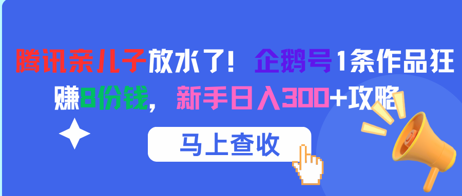 腾讯亲儿子放水了！企鹅号1条作品狂赚8份钱，新手日入300+攻略-易学副业