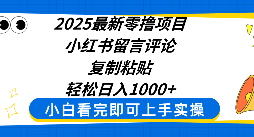 2025最新零撸项目，小红书留言评论，复制粘贴即可赚钱，轻松日入1000+-易学副业