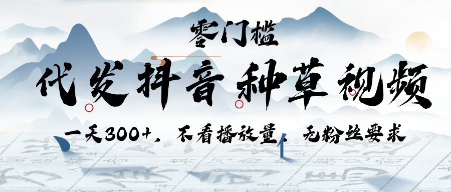 代发抖音种草视频，一天300+，不看播放量，无粉丝要求-易学副业