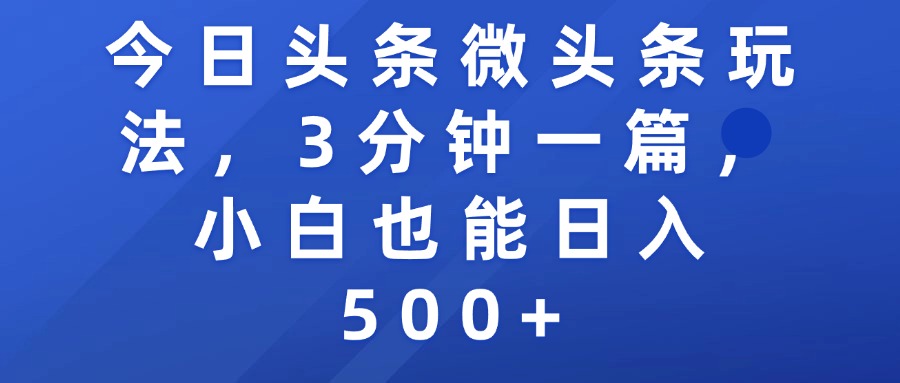 今日头条微头条玩法，3分钟一篇，小白也能日入500+-易学副业
