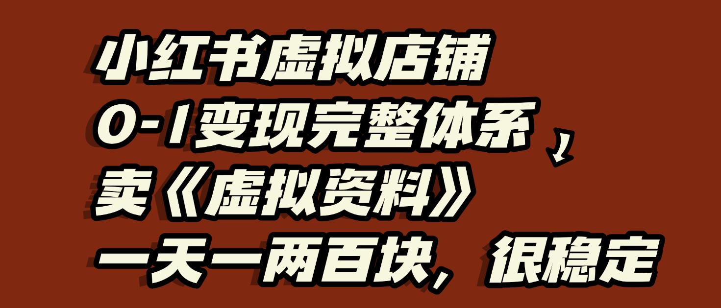 小红书虚拟店铺0-1变现完整体系：虚拟资料，一天一两百块，很稳定-易学副业