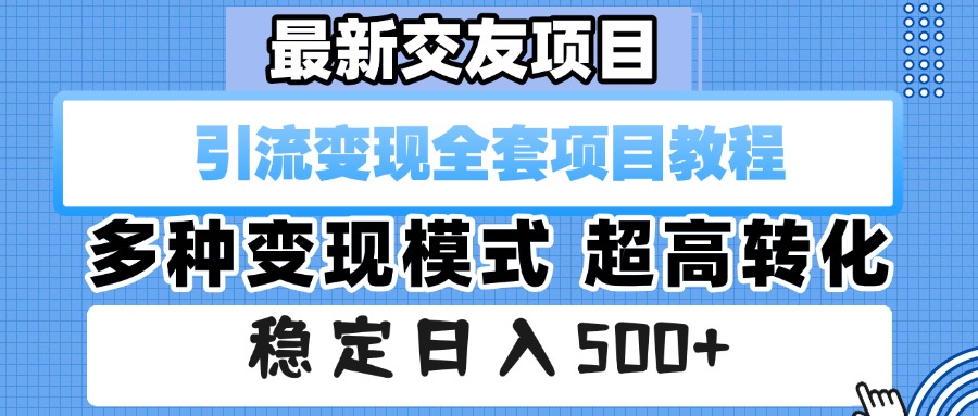 最新交友项目 引流变现全套项目教程 多种变现模式 超高转化 稳定日入500+-易学副业