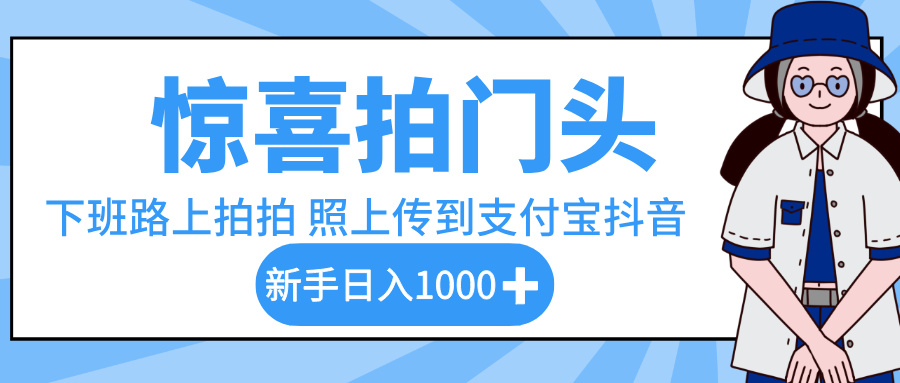 惊喜拍门头，下班路上拍拍照片，上传到支付宝和抖音新手日入 1000+-易学副业