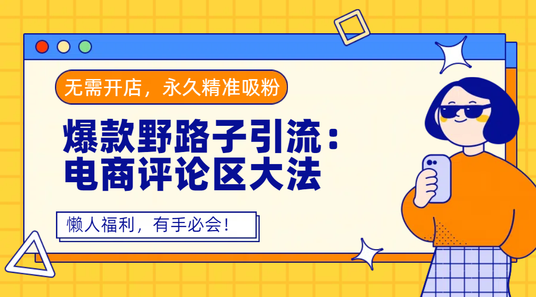 爆款野路子引流：电商评论区大法，无需开店，永久精准吸粉，懒人福利，有手必会！-易学副业