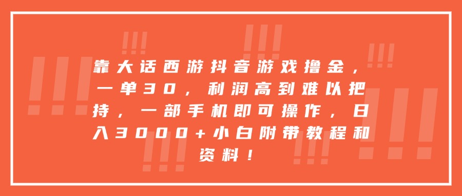 靠大话西游抖音游戏撸金，一单30，利润高到难以把持，一部手机即可操作，日入3000+小白附带教程和资料！-易学副业