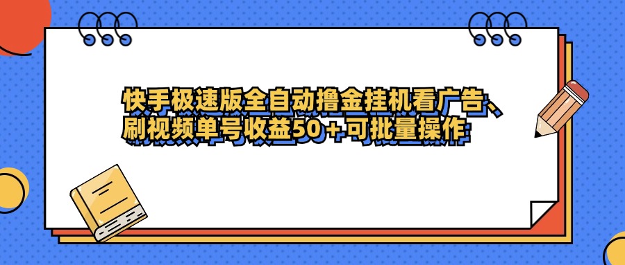 快手极速版全自动撸金挂机看广告、刷视频单号收益50+可批量操作-易学副业