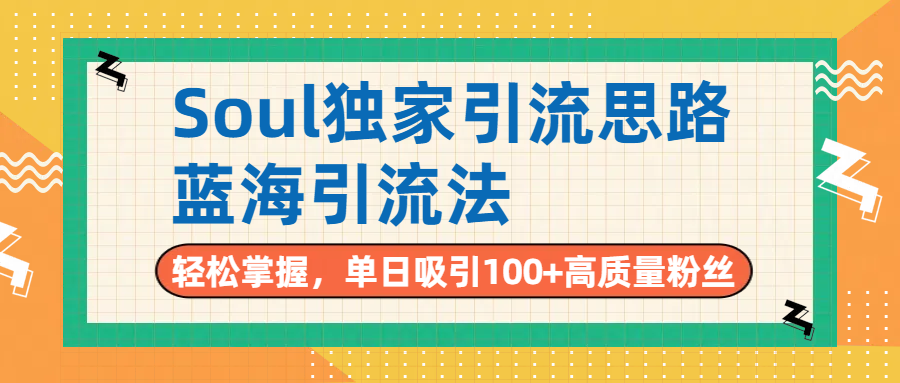 Soul独家引流思路，单日吸引100+高质量粉丝，蓝海引流法，轻松掌握-易学副业