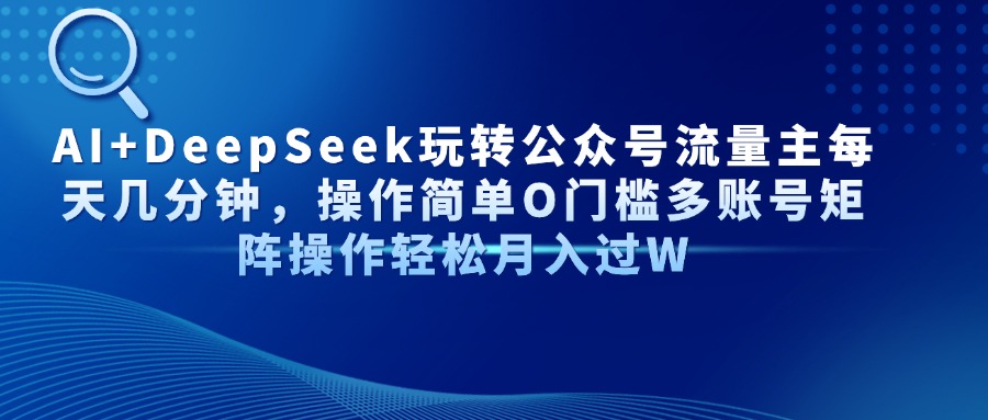 Al+Deepseek玩转公众号流量主每天几分钟，操作简单0门槛多账号矩阵操作轻松月入过W-易学副业
