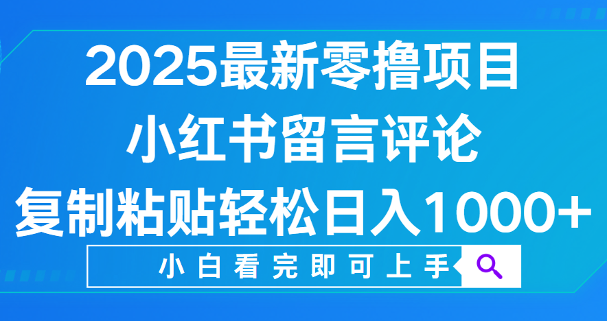 小红书留言评论，2025最新零撸项目，复制粘贴即可赚钱，轻松日入1000+-易学副业