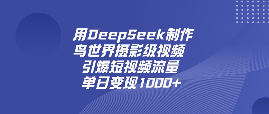 用DeepSeek制作鸟，世界摄影级视频，引爆短视频流量，单日变现1000+-易学副业