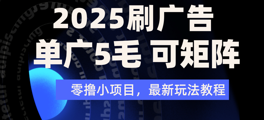 2025年零撸刷广告变现，单广5毛，可矩阵放大操作-易学副业