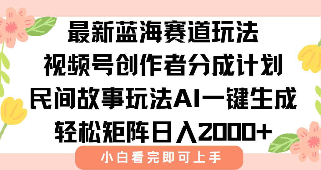 最新蓝海赛道玩法视频号创作者分成民间故事玩法，AI一键生成爆款视频，轻松日入2000+-易学副业